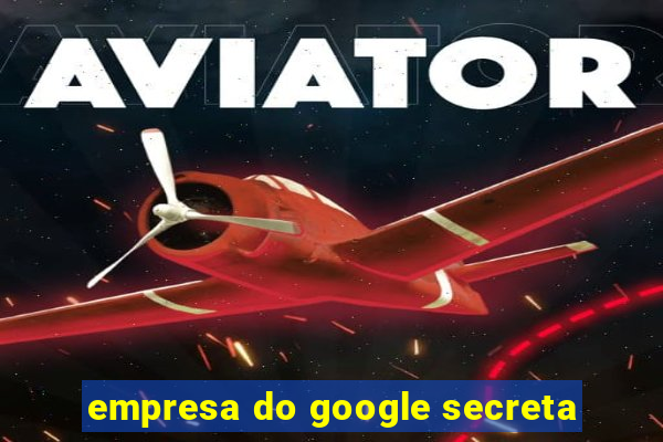 empresa do google secreta